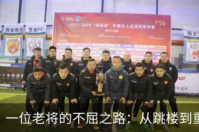 一位老将的不屈之路：从跳楼到重生的故事