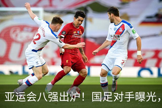 亚运会八强出炉！国足对手曝光，紧张刺激的对决即将上演