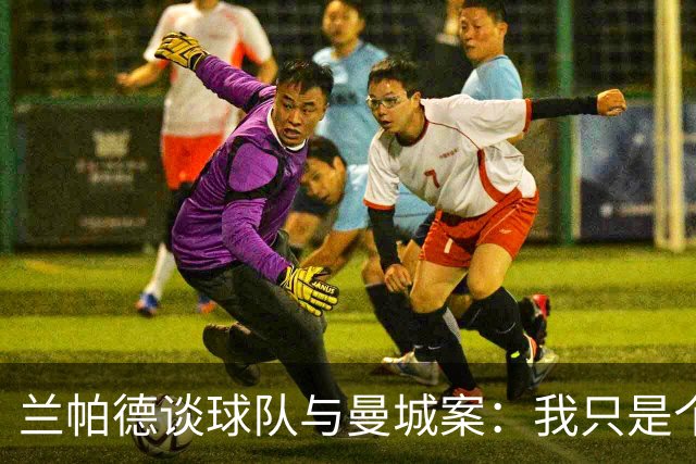兰帕德谈球队与曼城案：我只是个路过的旁观者
