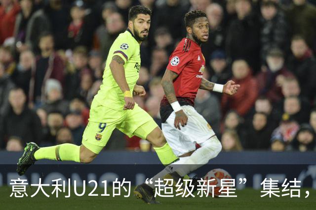 意大利U21的“超级新星”集结，笑着去征服欧洲！