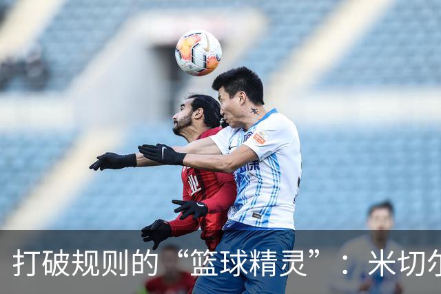 打破规则的“篮球精灵”：米切尔的精彩表现
