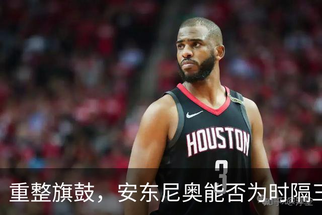 重整旗鼓，安东尼奥能否为时隔三年的遗憾复仇？