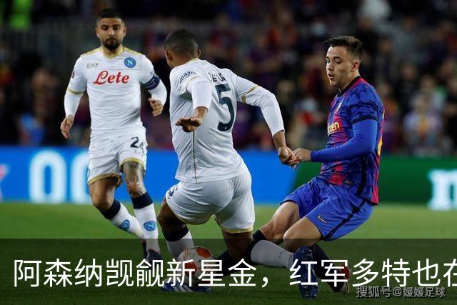 阿森纳觊觎新星金，红军多特也在追逐这颗璀璨明珠