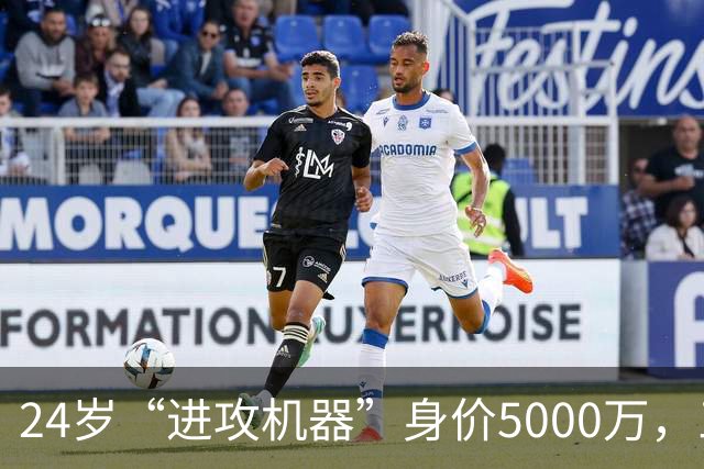 24岁“进攻机器”身价5000万，三大豪门疯狂围观！